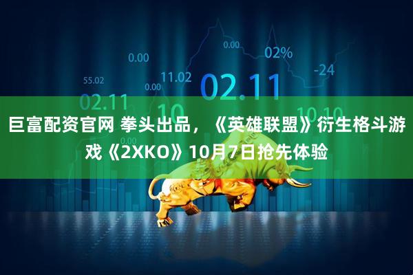 巨富配资官网 拳头出品，《英雄联盟》衍生格斗游戏《2XKO》10月7日抢先体验