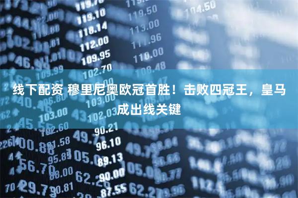 线下配资 穆里尼奥欧冠首胜！击败四冠王，皇马成出线关键