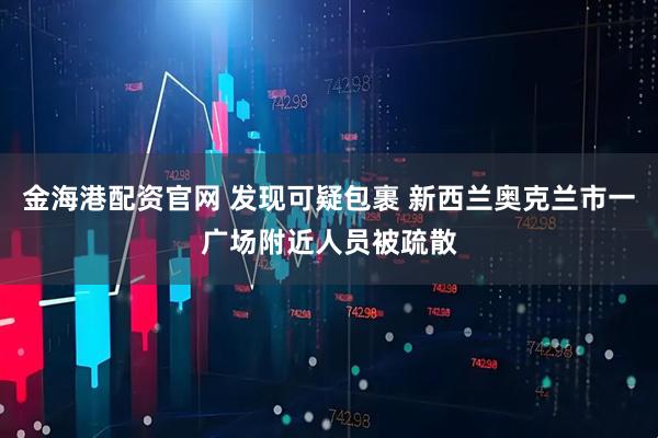 金海港配资官网 发现可疑包裹 新西兰奥克兰市一广场附近人员被疏散