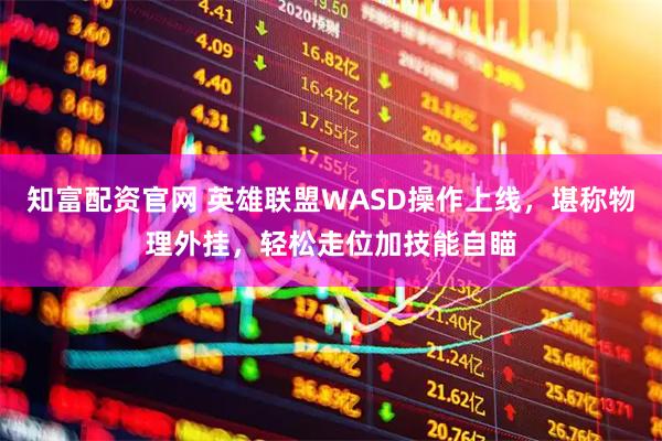 知富配资官网 英雄联盟WASD操作上线，堪称物理外挂，轻松走位加技能自瞄