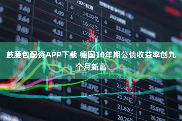 鼓腰包配资APP下载 德国10年期公债收益率创九个月新高